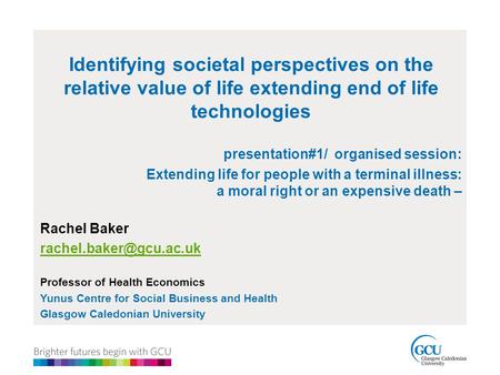 Identifying societal perspectives on the relative value of life extending end of life technologies presentation#1/ organised session: Extending life for.