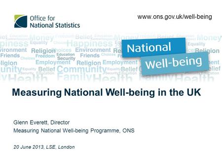 Glenn Everett, Director Measuring National Well-being Programme, ONS 20 June 2013, LSE, London www.ons.gov.uk/well-being Measuring National Well-being.