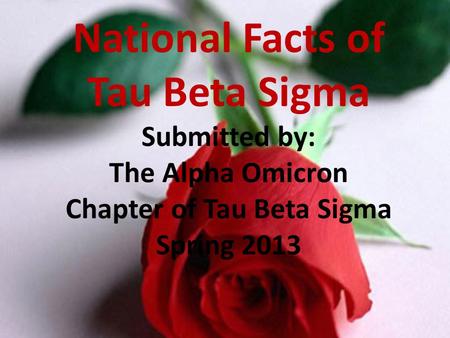 National Facts of Tau Beta Sigma Submitted by: The Alpha Omicron Chapter of Tau Beta Sigma Spring 2013.