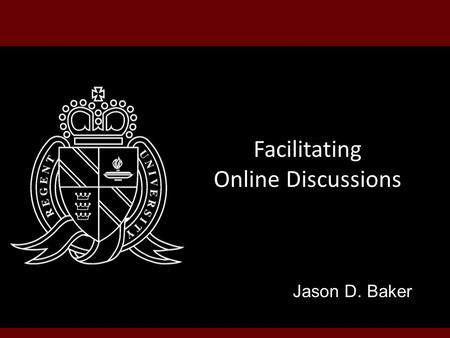 Facilitating Online Discussions Jason D. Baker. Topics Discussion Value Discussion Tools Discussion Tips.