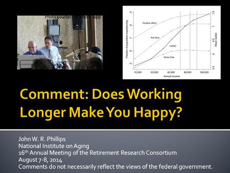 John W. R. Phillips National Institute on Aging 16 th Annual Meeting of the Retirement Research Consortium August 7-8, 2014 Comments do not necessarily.