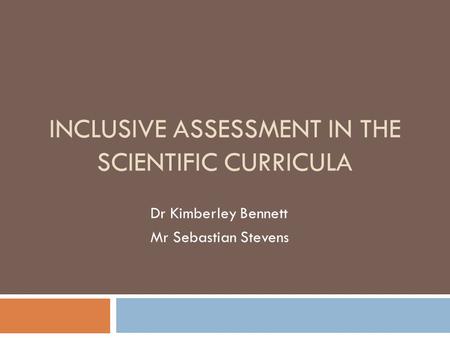 INCLUSIVE ASSESSMENT IN THE SCIENTIFIC CURRICULA Dr Kimberley Bennett Mr Sebastian Stevens.