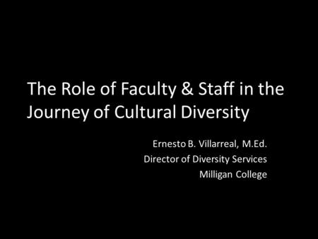 The Role of Faculty & Staff in the Journey of Cultural Diversity Ernesto B. Villarreal, M.Ed. Director of Diversity Services Milligan College.