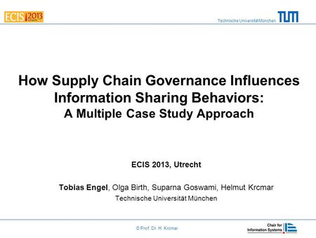 Technische Universität München © Prof. Dr. H. Krcmar How Supply Chain Governance Influences Information Sharing Behaviors: A Multiple Case Study Approach.