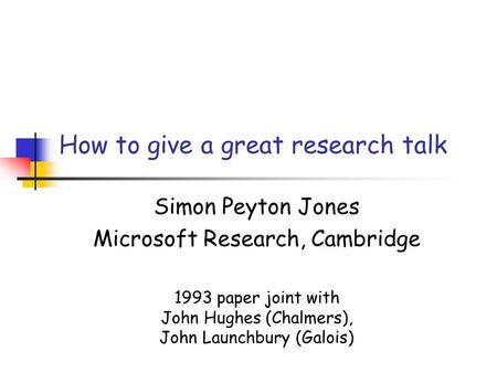 How to give a great research talk Simon Peyton Jones Microsoft Research, Cambridge 1993 paper joint with John Hughes (Chalmers), John Launchbury (Galois)