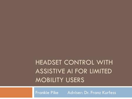 HEADSET CONTROL WITH ASSISTIVE AI FOR LIMITED MOBILITY USERS Frankie Pike Adviser: Dr. Franz Kurfess.