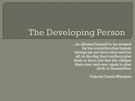 … he allowed himself to be swayed by his conviction that human beings are not born once and for all on the day their mothers give birth to them, but that.