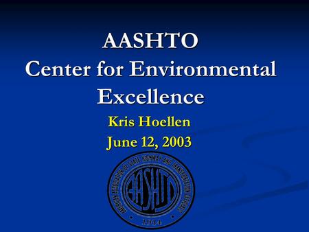 AASHTO Center for Environmental Excellence Kris Hoellen June 12, 2003.