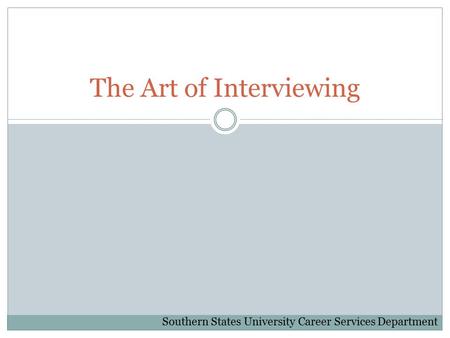 The Art of Interviewing Southern States University Career Services Department.