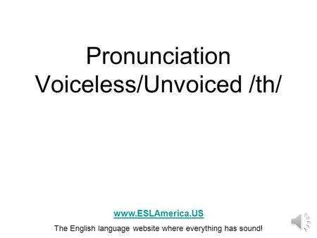 Pronunciation Voiceless/Unvoiced /th/ www.ESLAmerica.US The English language website where everything has sound!