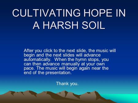 CULTIVATING HOPE IN A HARSH SOIL After you click to the next slide, the music will begin and the next slides will advance automatically. When the hymn.