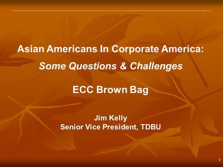 1 Asian Americans In Corporate America: Some Questions & Challenges ECC Brown Bag Jim Kelly Senior Vice President, TDBU.