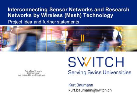 Interconnecting Sensor Networks and Research Networks by Wireless (Mesh) Technology Project Idea and further statements Kurt Baumann