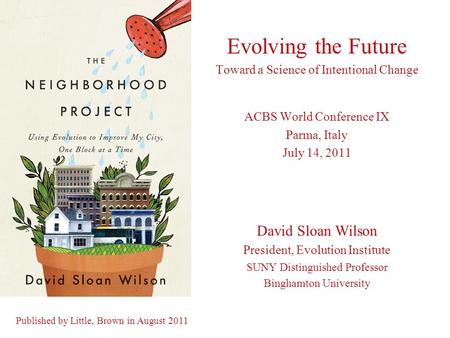 Evolving the Future Toward a Science of Intentional Change ACBS World Conference IX Parma, Italy July 14, 2011 David Sloan Wilson President, Evolution.