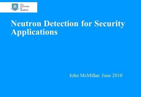 Neutron Detection for Security Applications John McMillan June 2010.