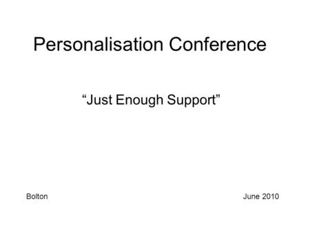 Personalisation Conference “Just Enough Support” BoltonJune 2010.