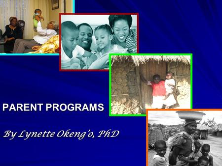 PARENT PROGRAMS By Lynette Okeng’o, PhD. Presentation Outline Definition Rationale for parent programs Factors that affect parenting Parent support programs.