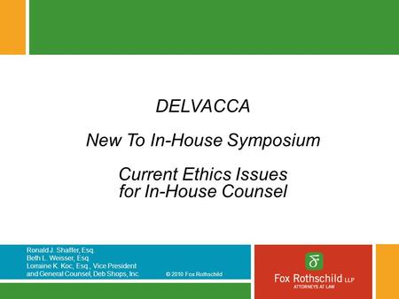 Ronald J. Shaffer, Esq. Beth L. Weisser, Esq. Lorraine K. Koc, Esq., Vice President and General Counsel, Deb Shops, Inc. © 2010 Fox Rothschild DELVACCA.