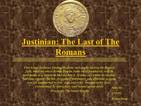 Justinian: The Last of The Romans Then it was Justinian, fanning the flame and openly inciting the Blues to fight, made the whole Roman Empire shake on.