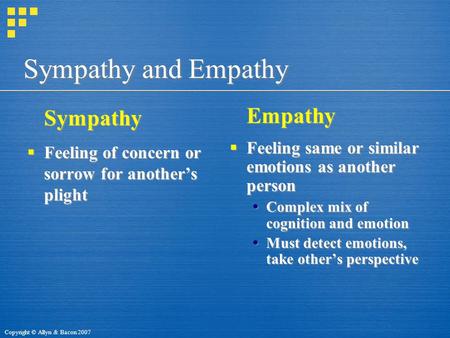 Copyright © Allyn & Bacon 2007 Sympathy and Empathy Sympathy  Feeling of concern or sorrow for another’s plight Sympathy  Feeling of concern or sorrow.