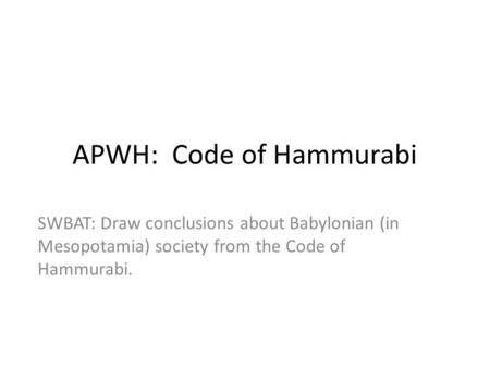 APWH: Code of Hammurabi SWBAT: Draw conclusions about Babylonian (in Mesopotamia) society from the Code of Hammurabi.