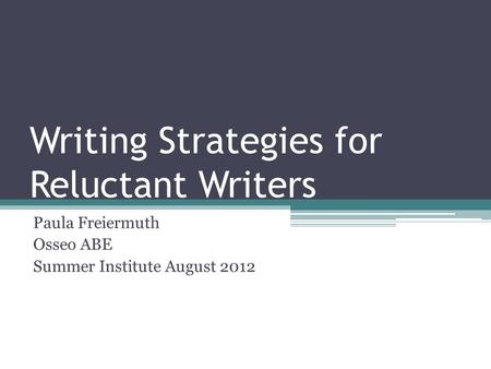 Writing Strategies for Reluctant Writers Paula Freiermuth Osseo ABE Summer Institute August 2012.