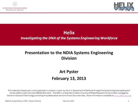 Material supported by a SERC research activity February 2013 1 Helix Investigating the DNA of the Systems Engineering Workforce This material is based.