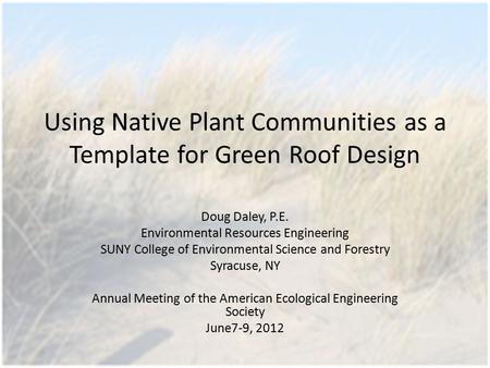 Using Native Plant Communities as a Template for Green Roof Design Doug Daley, P.E. Environmental Resources Engineering SUNY College of Environmental Science.