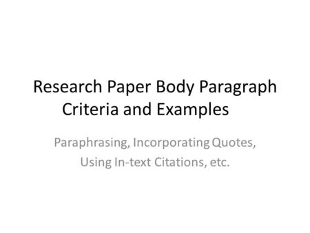 Research Paper Body Paragraph Criteria and Examples Paraphrasing, Incorporating Quotes, Using In-text Citations, etc.