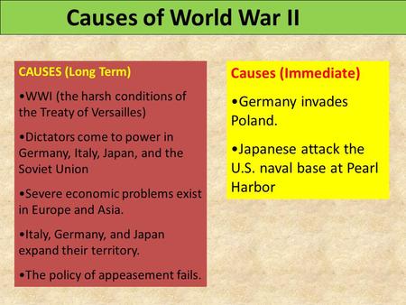 CAUSES (Long Term) WWI (the harsh conditions of the Treaty of Versailles) Dictators come to power in Germany, Italy, Japan, and the Soviet Union Severe.