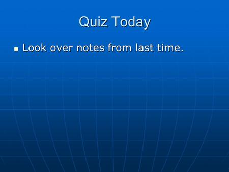 Quiz Today Look over notes from last time. Look over notes from last time.