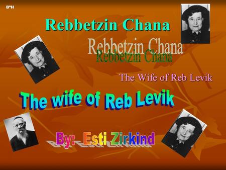 Rebbetzin Chana The Wife of Reb Levik B”H. Rebbetzin Chana’s Parents Rebbetzin Chana was the oldest child. She had 3 siblings, as you will see on the.