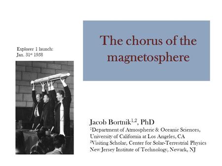 Jacob Bortnik 1,2, PhD 1 Department of Atmospheric & Oceanic Sciences, University of California at Los Angeles, CA 2 Visiting Scholar, Center for Solar-Terrestrial.