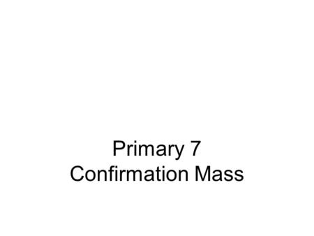 Primary 7 Confirmation Mass. ENTRY HYMN Chorus Sprit of God, unseen as the wind, gentle as the dove. Teach us the truth and help us believe, show us the.