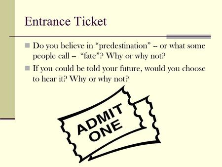 Entrance Ticket Do you believe in “predestination” -- or what some people call -- “fate”? Why or why not? If you could be told your future, would you.