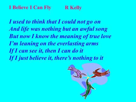 I Believe I Can Fly R Kelly I used to think that I could not go on And life was nothing but an awful song But now I know the meaning of true love I’m leaning.