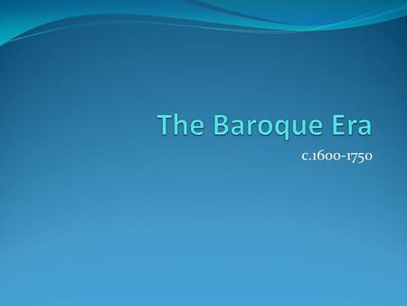 The Baroque Era c.1600-1750.