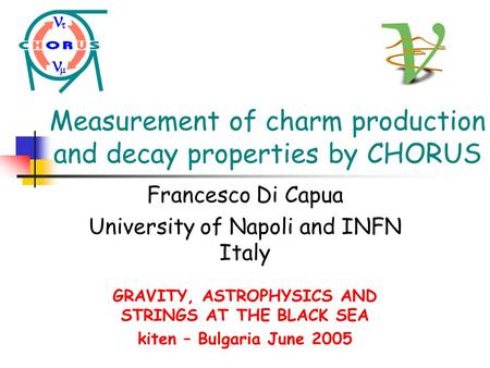 Measurement of charm production and decay properties by CHORUS Francesco Di Capua University of Napoli and INFN Italy GRAVITY, ASTROPHYSICS AND STRINGS.