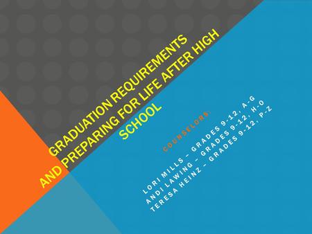 GRADUATION REQUIREMENTS AND PREPARING FOR LIFE AFTER HIGH SCHOOL COUNSELORS: LORI MILLS – GRADES 9-12, A-G ANDI LAWING – GRADES 9-12, H-O TERESA HEINZ.