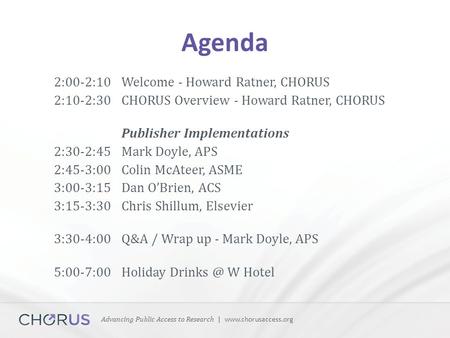 Advancing Public Access to Research | www.chorusaccess.org Agenda 2:00-2:10Welcome - Howard Ratner, CHORUS 2:10-2:30 CHORUS Overview - Howard Ratner, CHORUS.