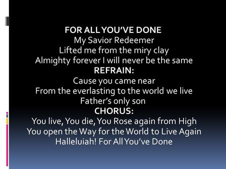 FOR ALL YOU’VE DONE My Savior Redeemer Lifted me from the miry clay Almighty forever I will never be the same REFRAIN: Cause you came near From the everlasting.