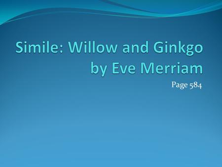 Page 584. Background Knowledge Willow and Ginkgo Trees Willow trees, with their graceful, drooping branches, generally grow near water. These deciduous.