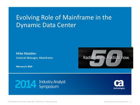 CA Confidential; provided under NDA. © 2014 CA. All rights reserved.2014 Industry Analyst Symposium | 1 Evolving Role of Mainframe in the Dynamic Data.