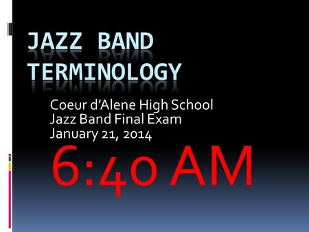 Coeur d’Alene High School Jazz Band Final Exam January 21, 2014 6:40 AM.