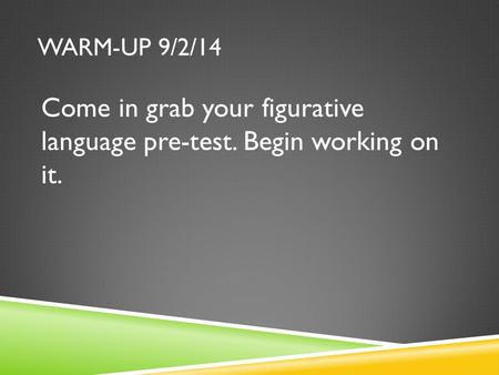 WARM-UP 9/2/14 Come in grab your figurative language pre-test. Begin working on it.