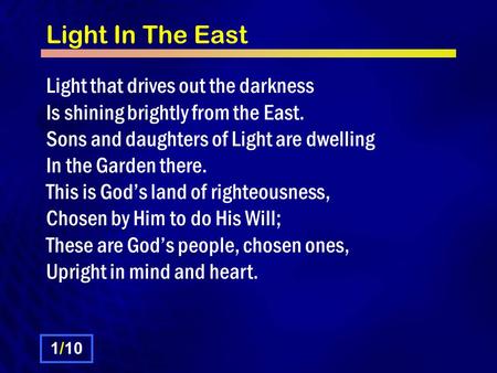 Light In The East Light that drives out the darkness Is shining brightly from the East. Sons and daughters of Light are dwelling In the Garden there. This.