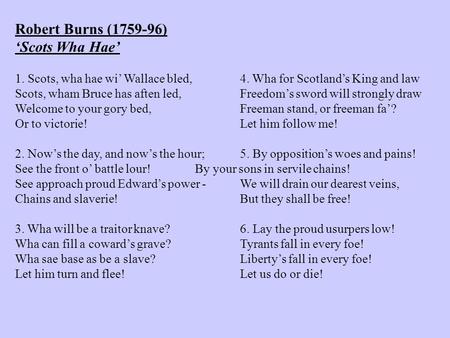 Robert Burns (1759-96) ‘Scots Wha Hae’ 1. Scots, wha hae wi’ Wallace bled,4. Wha for Scotland’s King and law Scots, wham Bruce has aften led,Freedom’s.