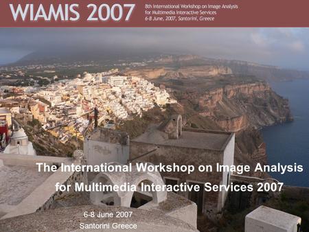 The International Workshop on Image Analysis for Multimedia Interactive Services 2007 6-8 June 2007 Santorini Greece.