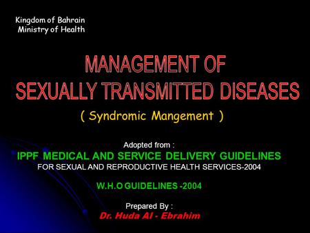 Kingdom of Bahrain Ministry of Health ( Syndromic Mangement ) Adopted from : IPPF MEDICAL AND SERVICE DELIVERY GUIDELINES FOR SEXUAL AND REPRODUCTIVE HEALTH.