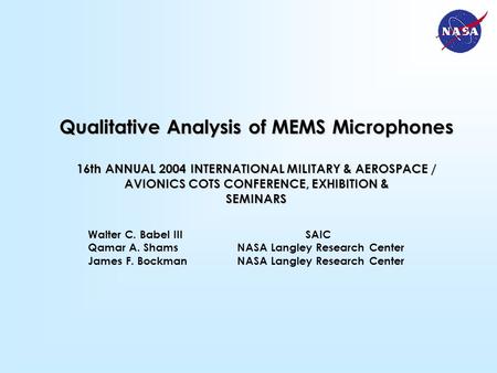 Walter C. Babel III SAIC Qamar A. ShamsNASA Langley Research Center James F. BockmanNASA Langley Research Center Qualitative Analysis of MEMS Microphones.